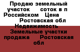 Продаю земельный участок 5,5 соток в п. Российском › Цена ­ 515 000 - Ростовская обл. Недвижимость » Земельные участки продажа   . Ростовская обл.